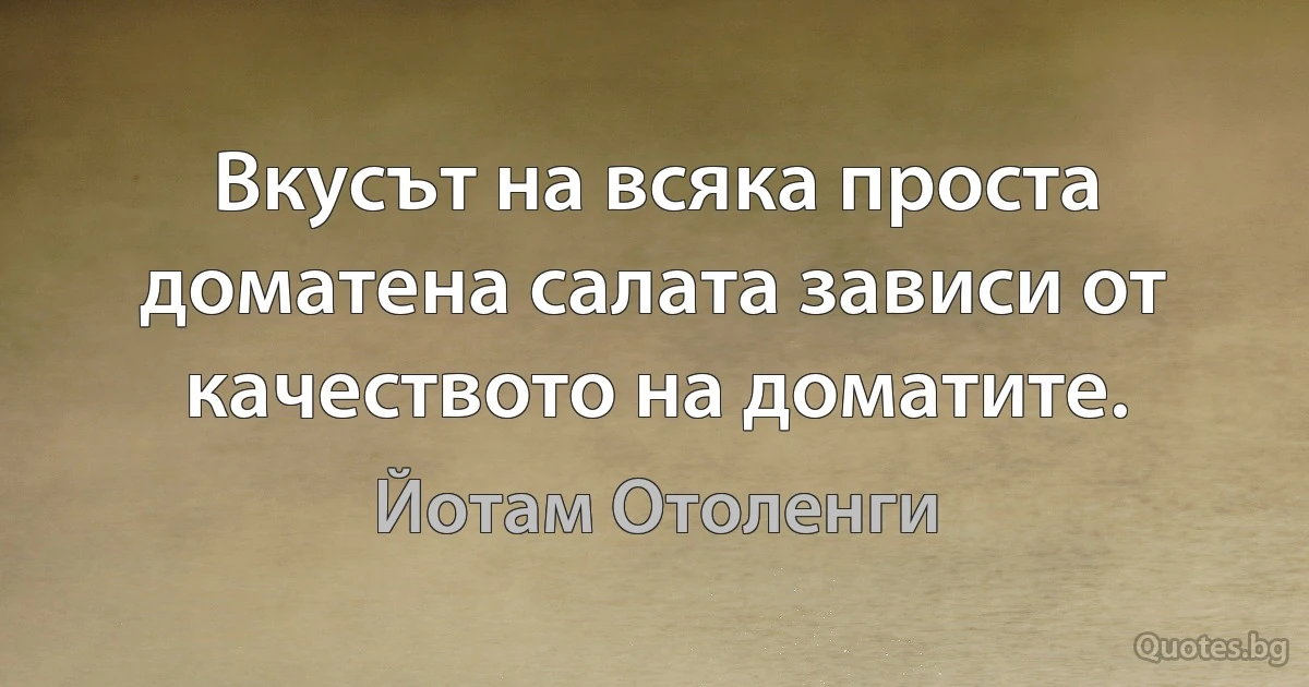 Вкусът на всяка проста доматена салата зависи от качеството на доматите. (Йотам Отоленги)