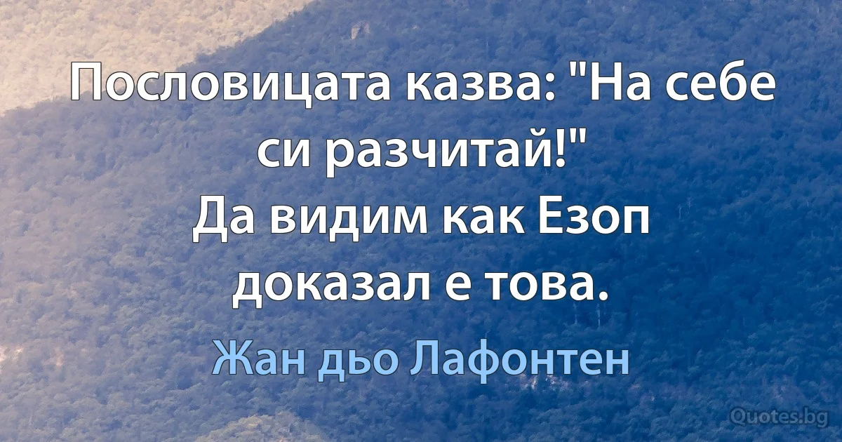 Пословицата казва: "На себе си разчитай!"
Да видим как Езоп
доказал е това. (Жан дьо Лафонтен)