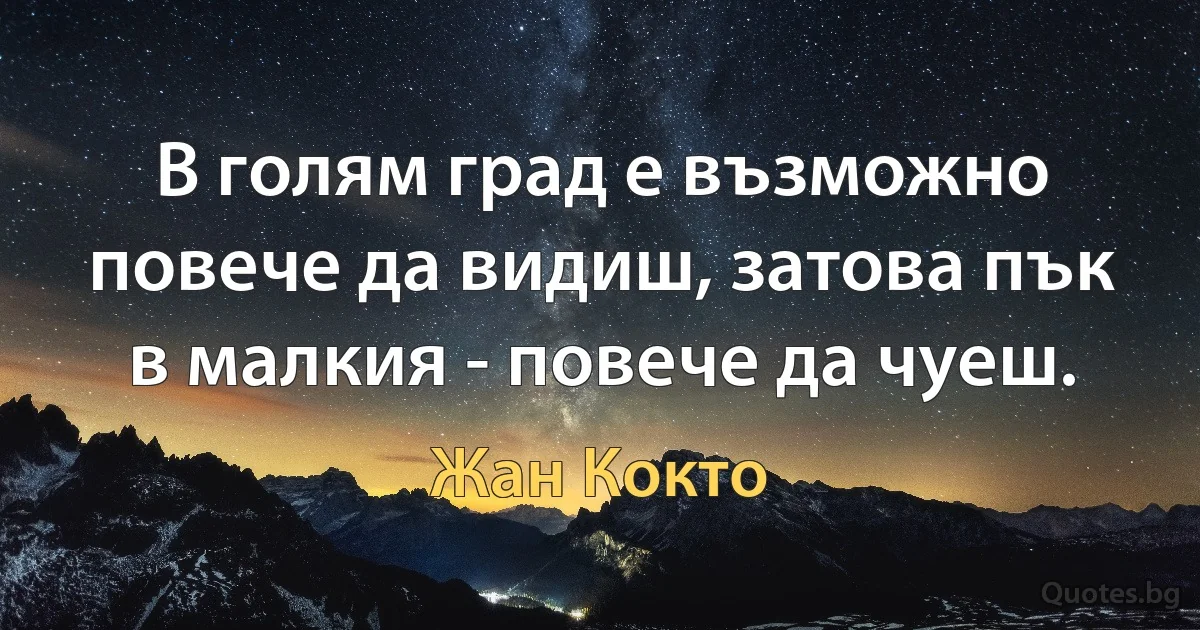 В голям град е възможно повече да видиш, затова пък в малкия - повече да чуеш. (Жан Кокто)