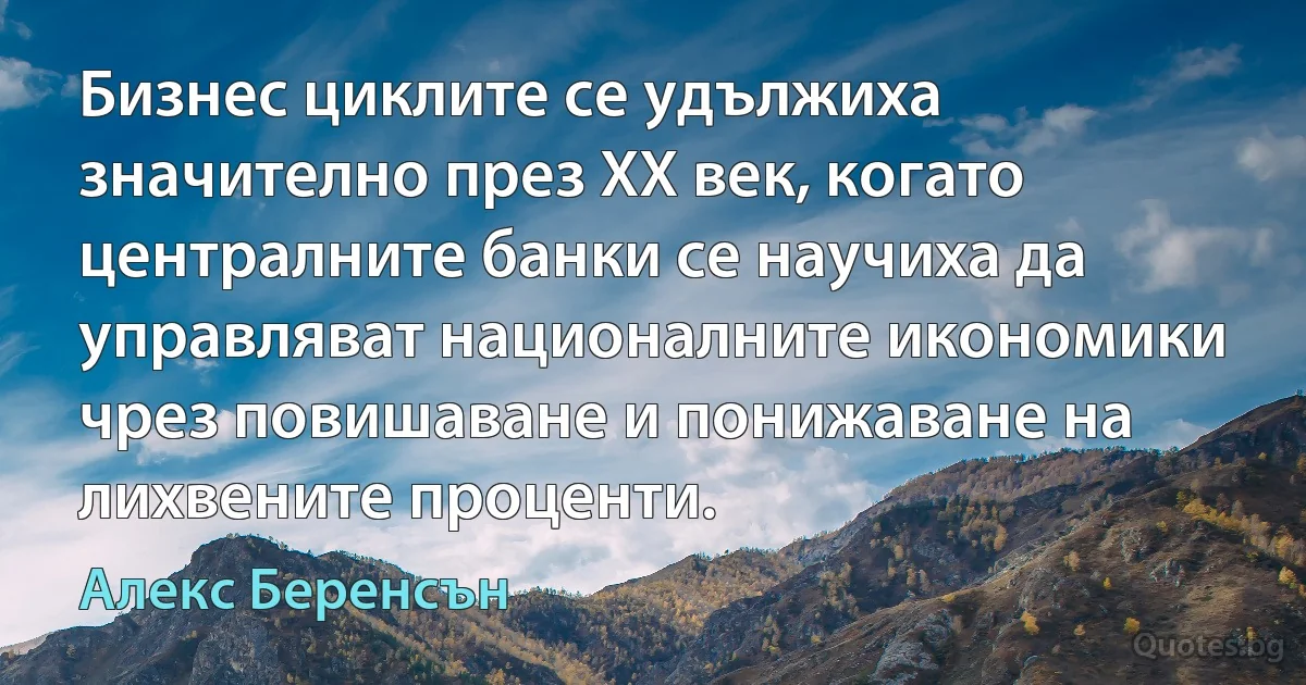 Бизнес циклите се удължиха значително през XX век, когато централните банки се научиха да управляват националните икономики чрез повишаване и понижаване на лихвените проценти. (Алекс Беренсън)