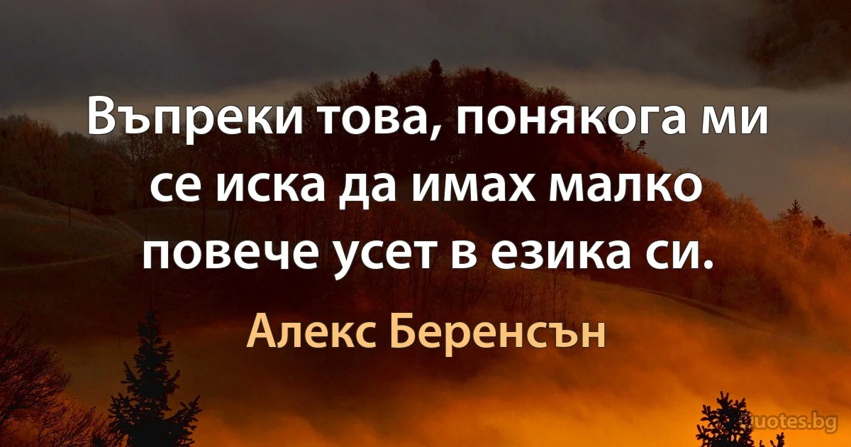 Въпреки това, понякога ми се иска да имах малко повече усет в езика си. (Алекс Беренсън)