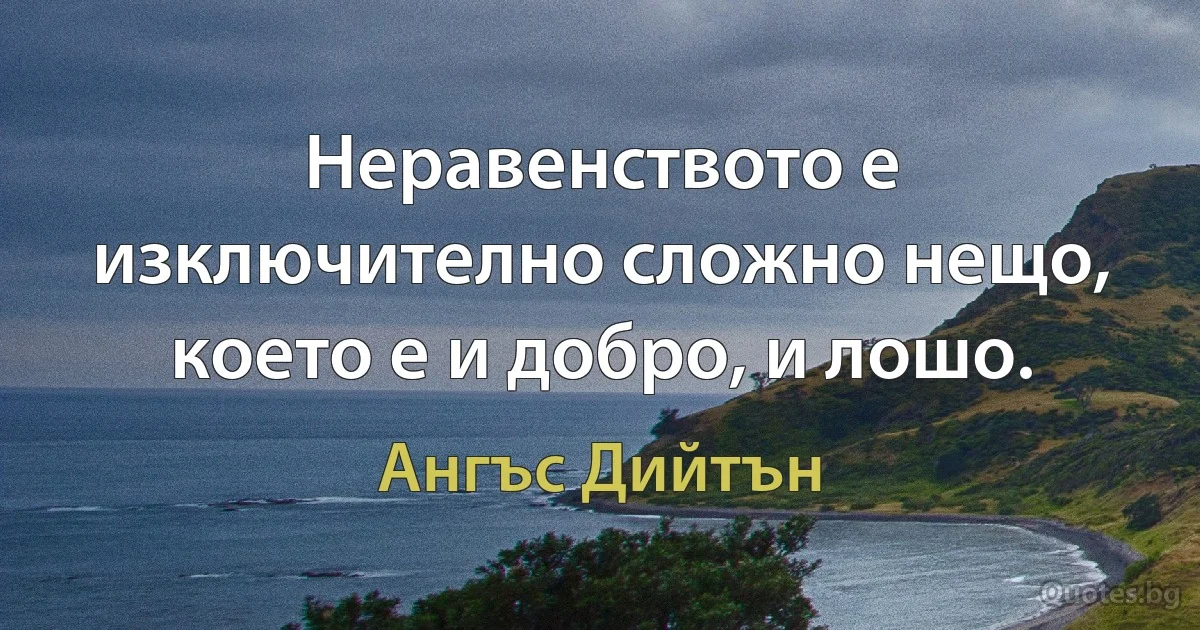 Неравенството е изключително сложно нещо, което е и добро, и лошо. (Ангъс Дийтън)