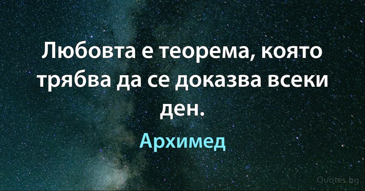 Любовта е теорема, която трябва да се доказва всеки ден. (Архимед)