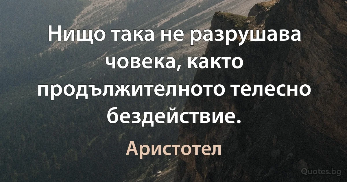 Нищо така не разрушава човека, както продължителното телесно бездействие. (Аристотел)