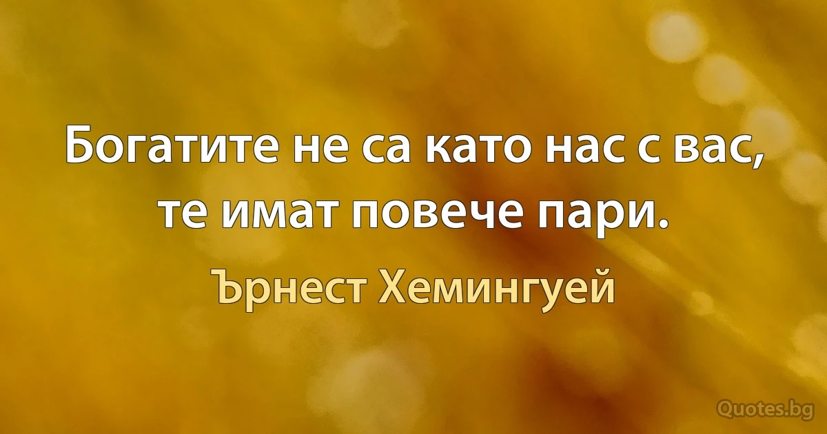 Богатите не са като нас с вас, те имат повече пари. (Ърнест Хемингуей)