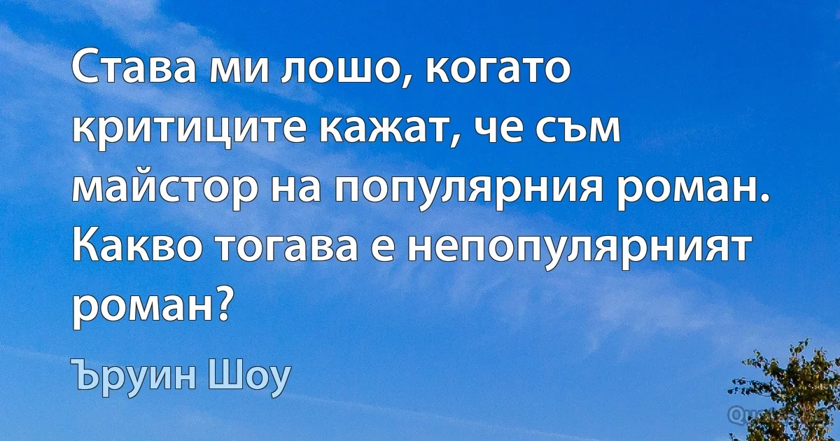 Става ми лошо, когато критиците кажат, че съм майстор на популярния роман. Какво тогава е непопулярният роман? (Ъруин Шоу)