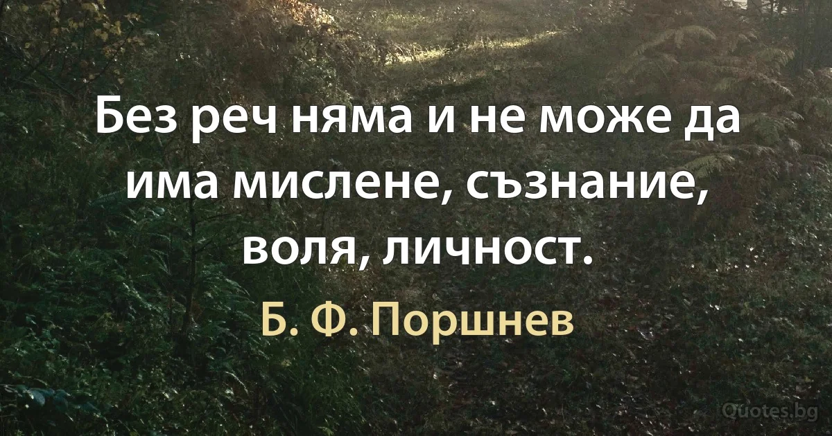 Без реч няма и не може да има мислене, съзнание, воля, личност. (Б. Ф. Поршнев)