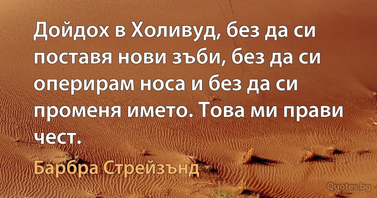 Дойдох в Холивуд, без да си поставя нови зъби, без да си оперирам носа и без да си променя името. Това ми прави чест. (Барбра Стрейзънд)