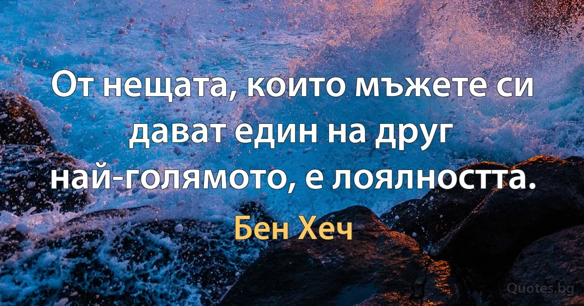 От нещата, които мъжете си дават един на друг най-голямото, е лоялността. (Бен Хеч)