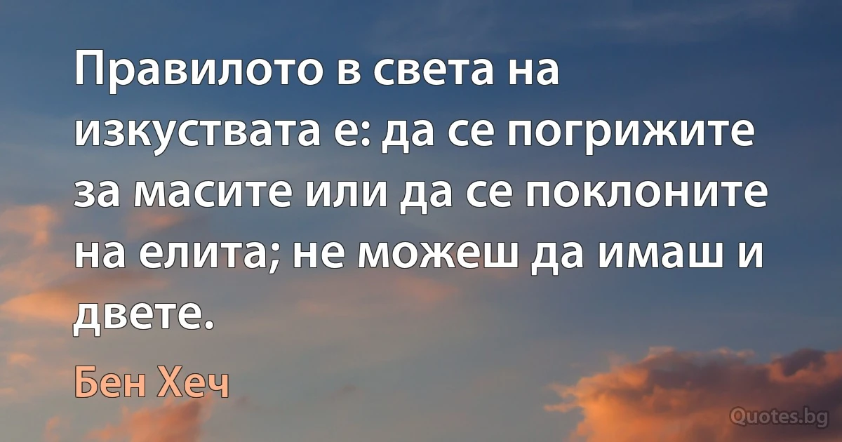 Правилото в света на изкуствата е: да се погрижите за масите или да се поклоните на елита; не можеш да имаш и двете. (Бен Хеч)