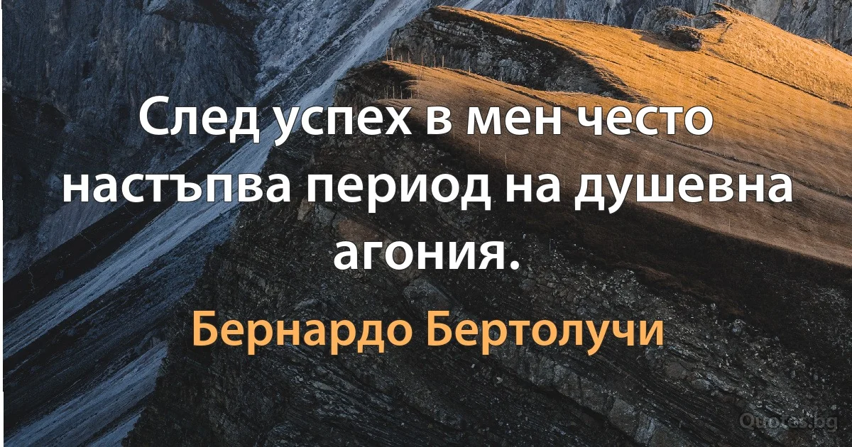 След успех в мен често настъпва период на душевна агония. (Бернардо Бертолучи)