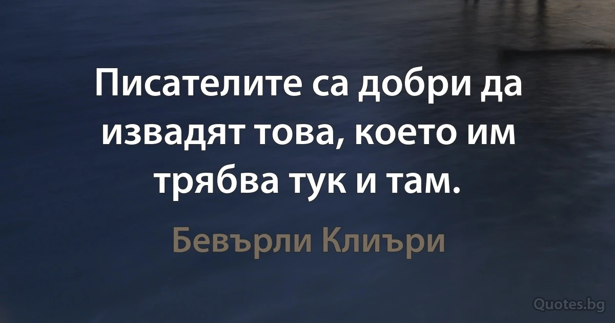 Писателите са добри да извадят това, което им трябва тук и там. (Бевърли Клиъри)