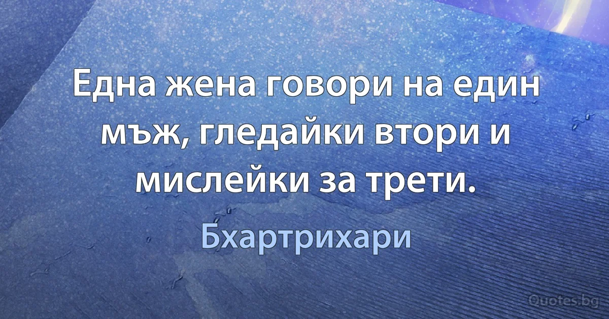 Една жена говори на един мъж, гледайки втори и мислейки за трети. (Бхартрихари)