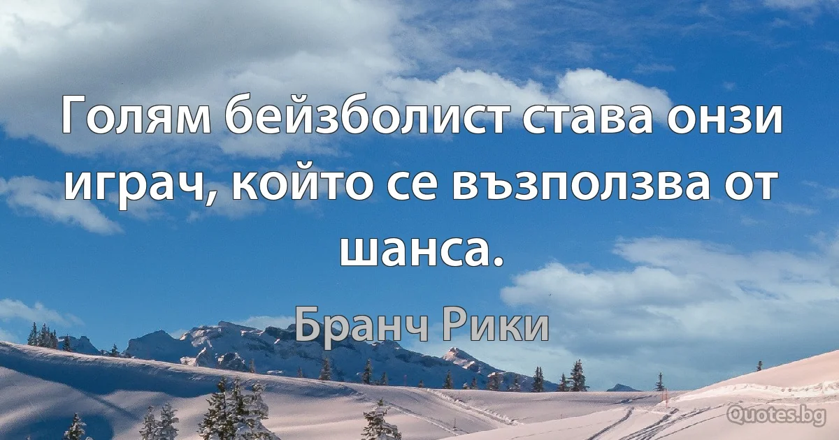 Голям бейзболист става онзи играч, който се възползва от шанса. (Бранч Рики)