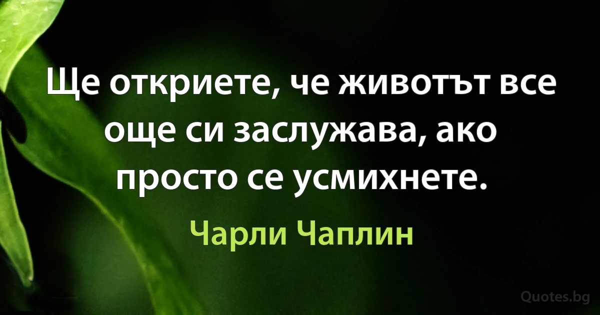 Ще откриете, че животът все още си заслужава, ако просто се усмихнете. (Чарли Чаплин)