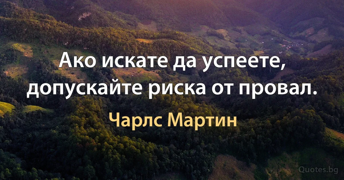 Ако искате да успеете, допускайте риска от провал. (Чарлс Мартин)