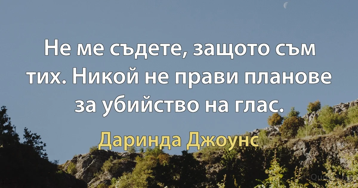 Не ме съдете, защото съм тих. Никой не прави планове за убийство на глас. (Даринда Джоунс)