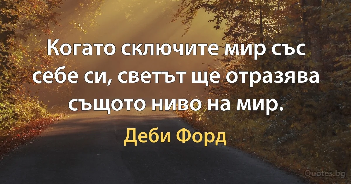 Когато сключите мир със себе си, светът ще отразява същото ниво на мир. (Деби Форд)