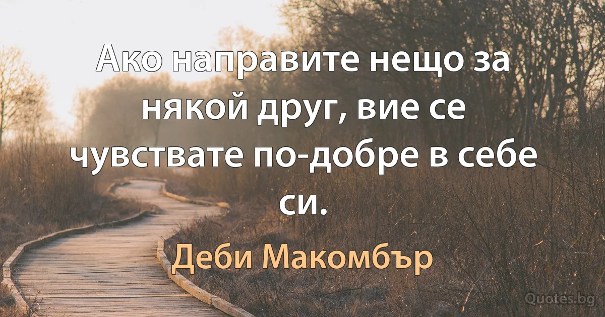 Ако направите нещо за някой друг, вие се чувствате по-добре в себе си. (Деби Макомбър)