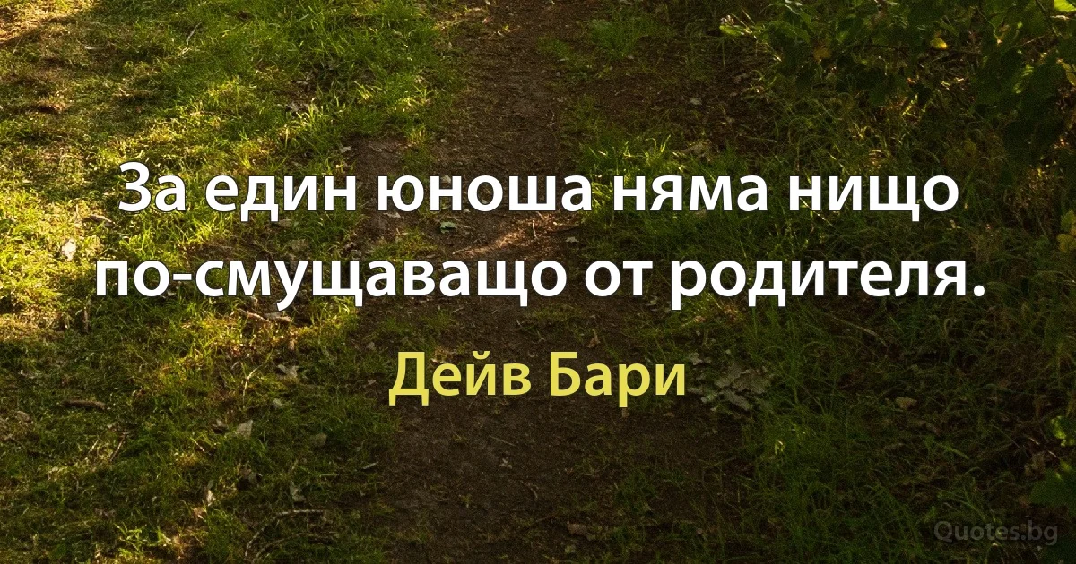 За един юноша няма нищо по-смущаващо от родителя. (Дейв Бари)