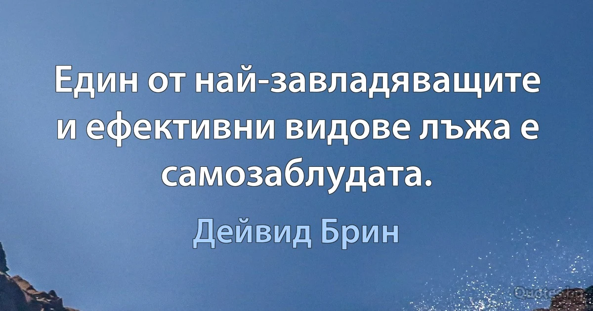 Един от най-завладяващите и ефективни видове лъжа е самозаблудата. (Дейвид Брин)