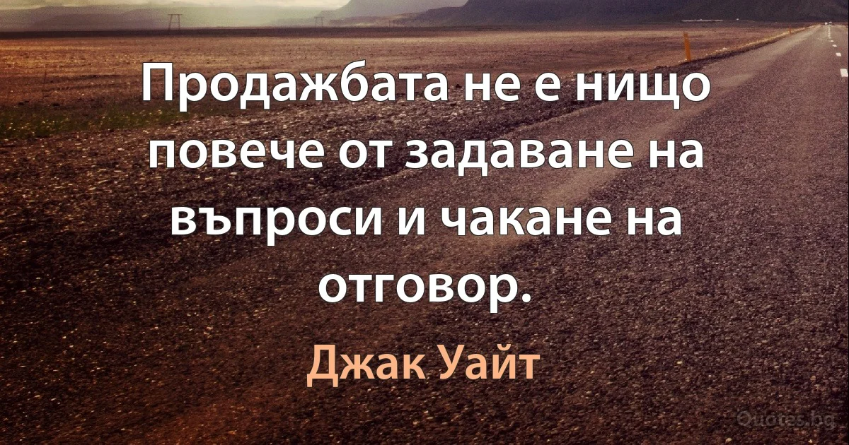 Продажбата не е нищо повече от задаване на въпроси и чакане на отговор. (Джак Уайт)