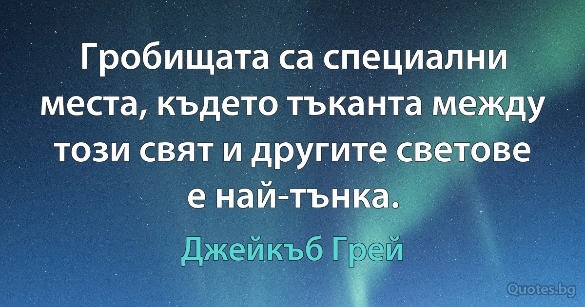 Гробищата са специални места, където тъканта между този свят и другите светове е най-тънка. (Джейкъб Грей)