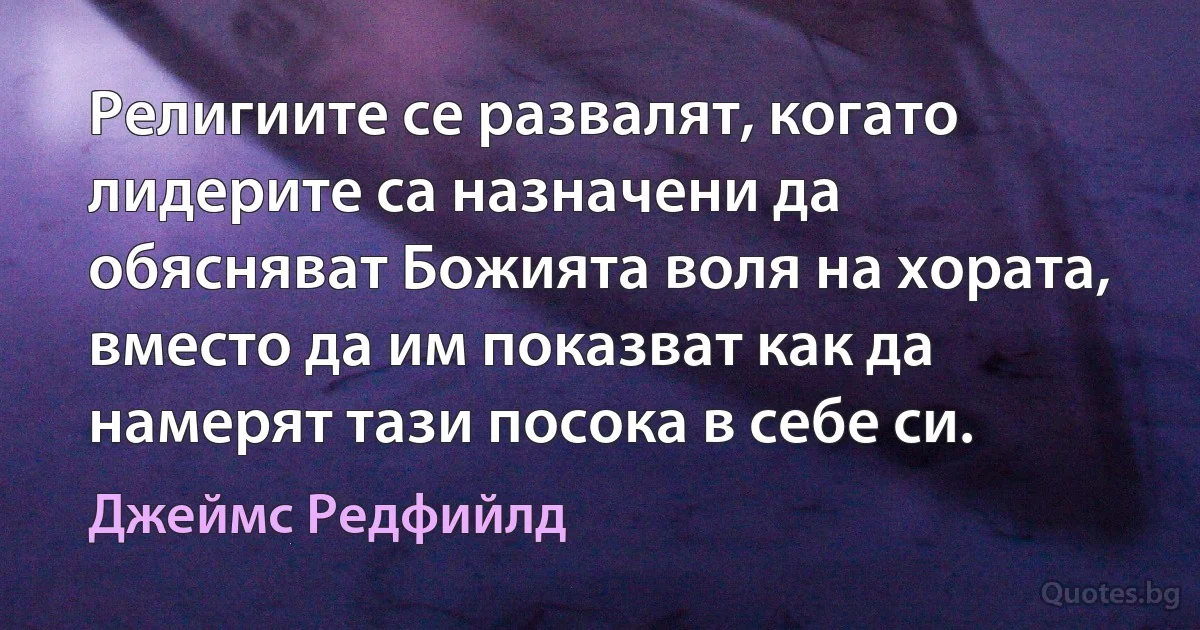 Религиите се развалят, когато лидерите са назначени да обясняват Божията воля на хората, вместо да им показват как да намерят тази посока в себе си. (Джеймс Редфийлд)