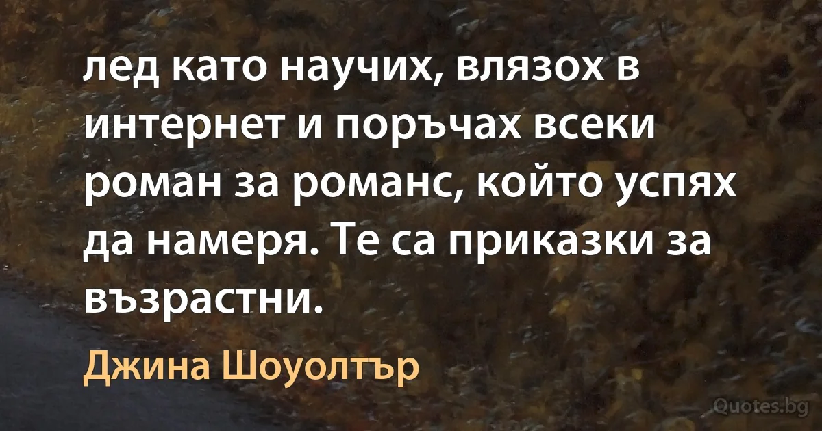 лед като научих, влязох в интернет и поръчах всеки роман за романс, който успях да намеря. Те са приказки за възрастни. (Джина Шоуолтър)