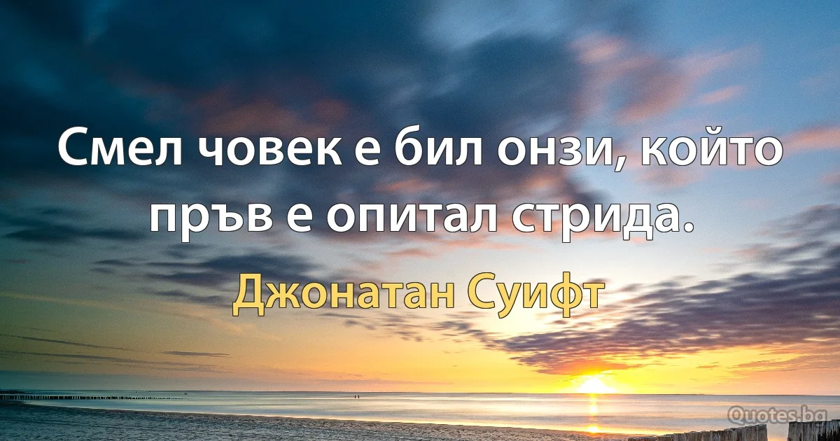 Смел човек е бил онзи, който пръв е опитал стрида. (Джонатан Суифт)