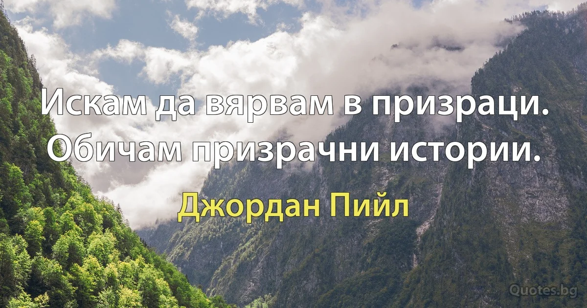 Искам да вярвам в призраци. Обичам призрачни истории. (Джордан Пийл)