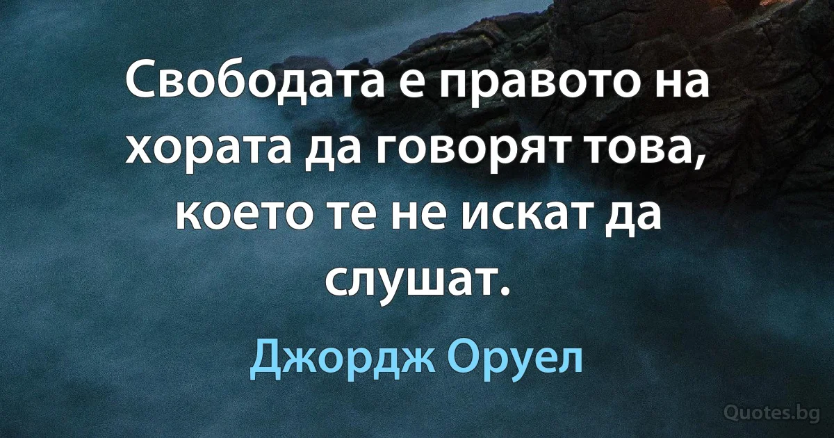 Свободата е правото на хората да говорят това, което те не искат да слушат. (Джордж Оруел)