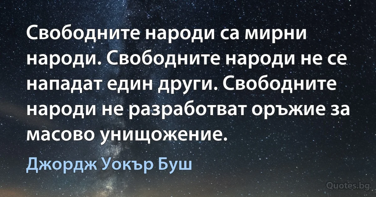 Свободните народи са мирни народи. Свободните народи не се нападат един други. Свободните народи не разработват оръжие за масово унищожение. (Джордж Уокър Буш)