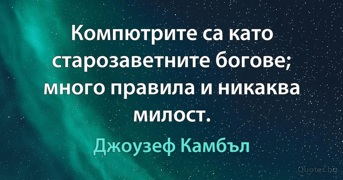 Компютрите са като старозаветните богове; много правила и никаква милост. (Джоузеф Камбъл)