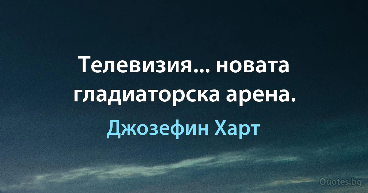 Телевизия... новата гладиаторска арена. (Джозефин Харт)