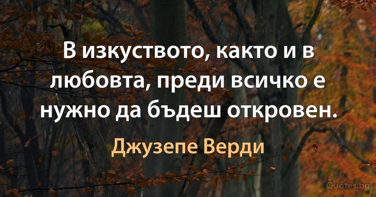 В изкуството, както и в любовта, преди всичко е нужно да бъдеш откровен. (Джузепе Верди)