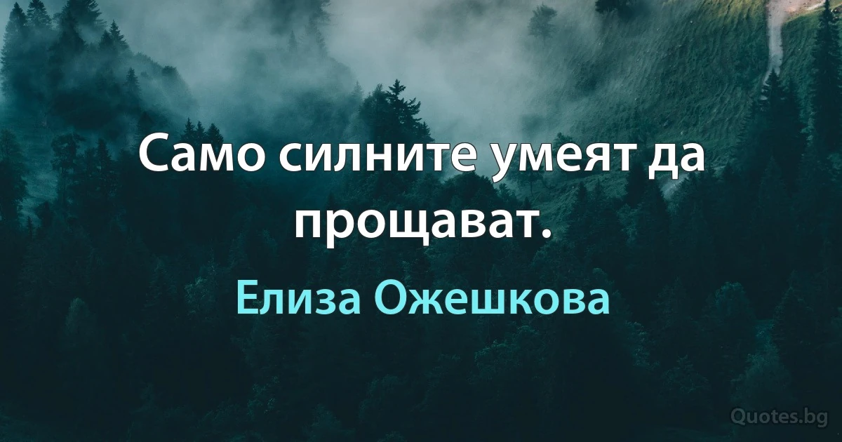 Само силните умеят да прощават. (Елиза Ожешкова)