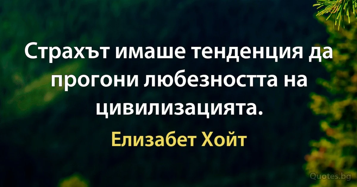 Страхът имаше тенденция да прогони любезността на цивилизацията. (Елизабет Хойт)