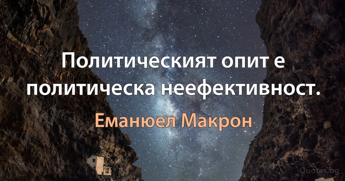 Политическият опит е политическа неефективност. (Еманюел Макрон)