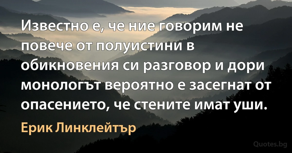 Известно е, че ние говорим не повече от полуистини в обикновения си разговор и дори монологът вероятно е засегнат от опасението, че стените имат уши. (Ерик Линклейтър)