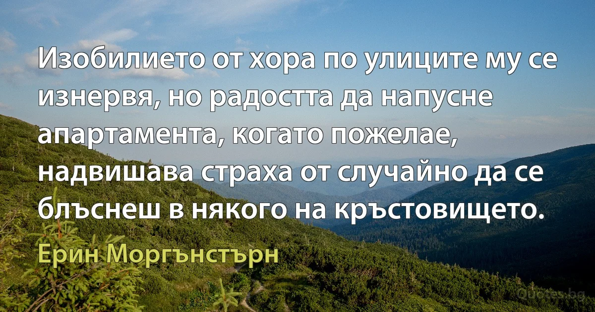 Изобилието от хора по улиците му се изнервя, но радостта да напусне апартамента, когато пожелае, надвишава страха от случайно да се блъснеш в някого на кръстовището. (Ерин Моргънстърн)