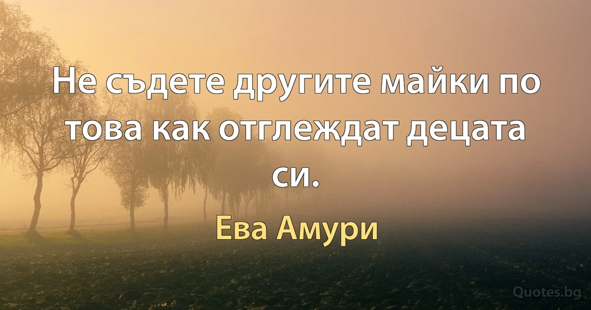 Не съдете другите майки по това как отглеждат децата си. (Ева Амури)