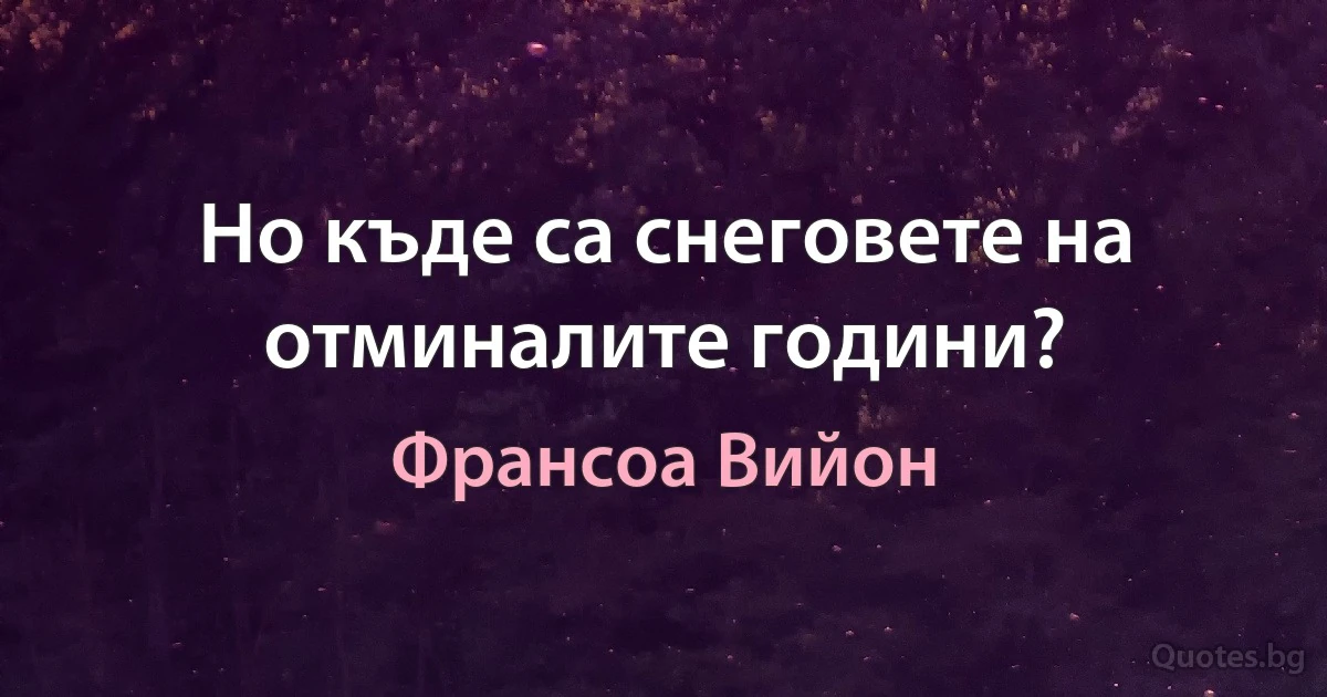 Но къде са снеговете на отминалите години? (Франсоа Вийон)