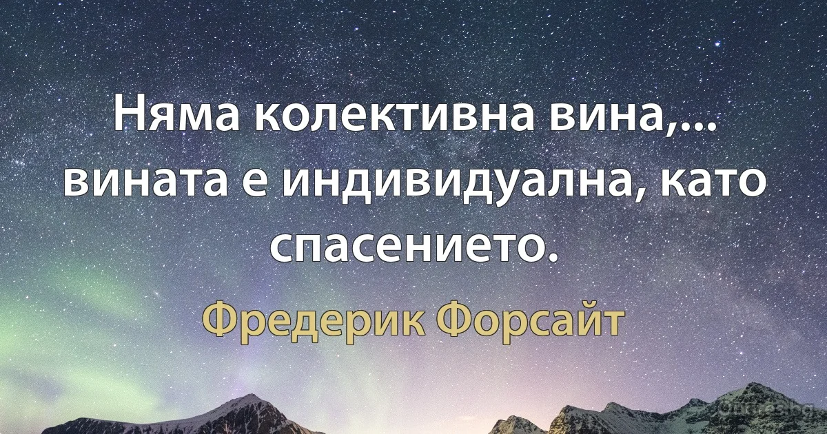 Няма колективна вина,... вината е индивидуална, като спасението. (Фредерик Форсайт)