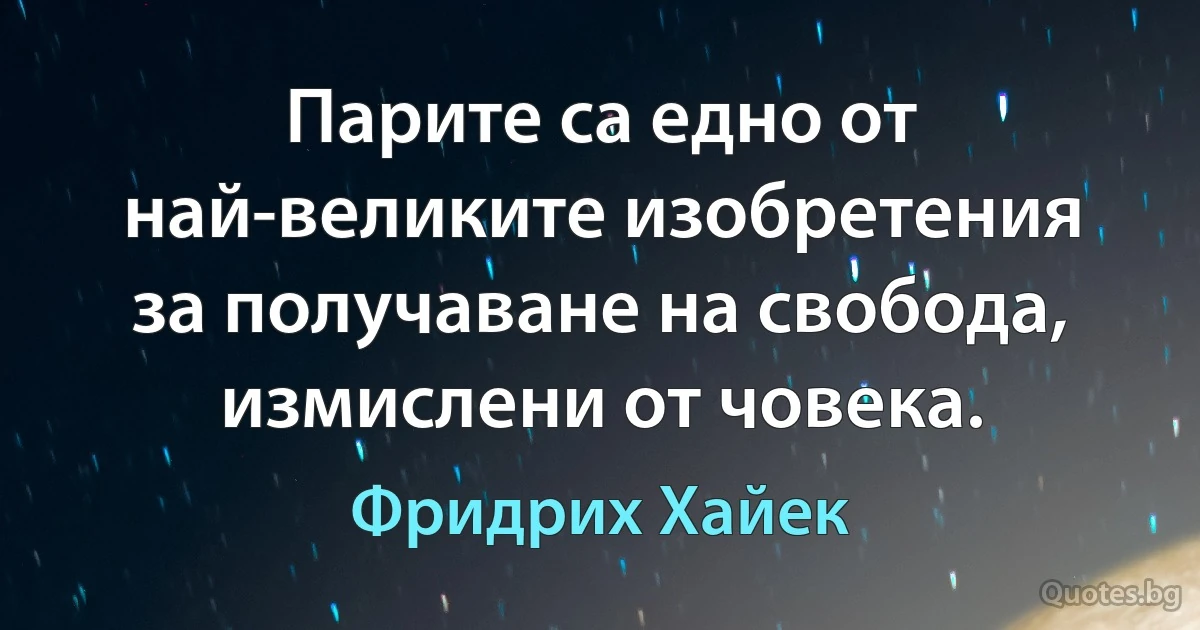 Парите са едно от най-великите изобретения за получаване на свобода, измислени от човека. (Фридрих Хайек)