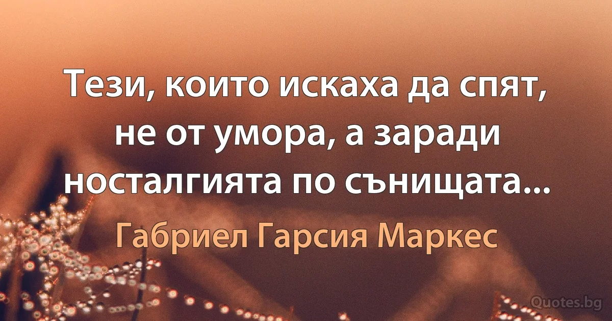 Тези, които искаха да спят, не от умора, а заради носталгията по сънищата... (Габриел Гарсия Маркес)