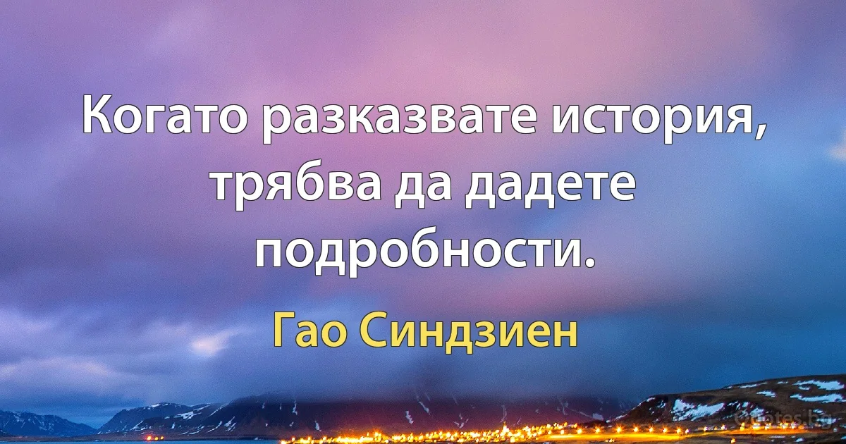 Когато разказвате история, трябва да дадете подробности. (Гао Синдзиен)