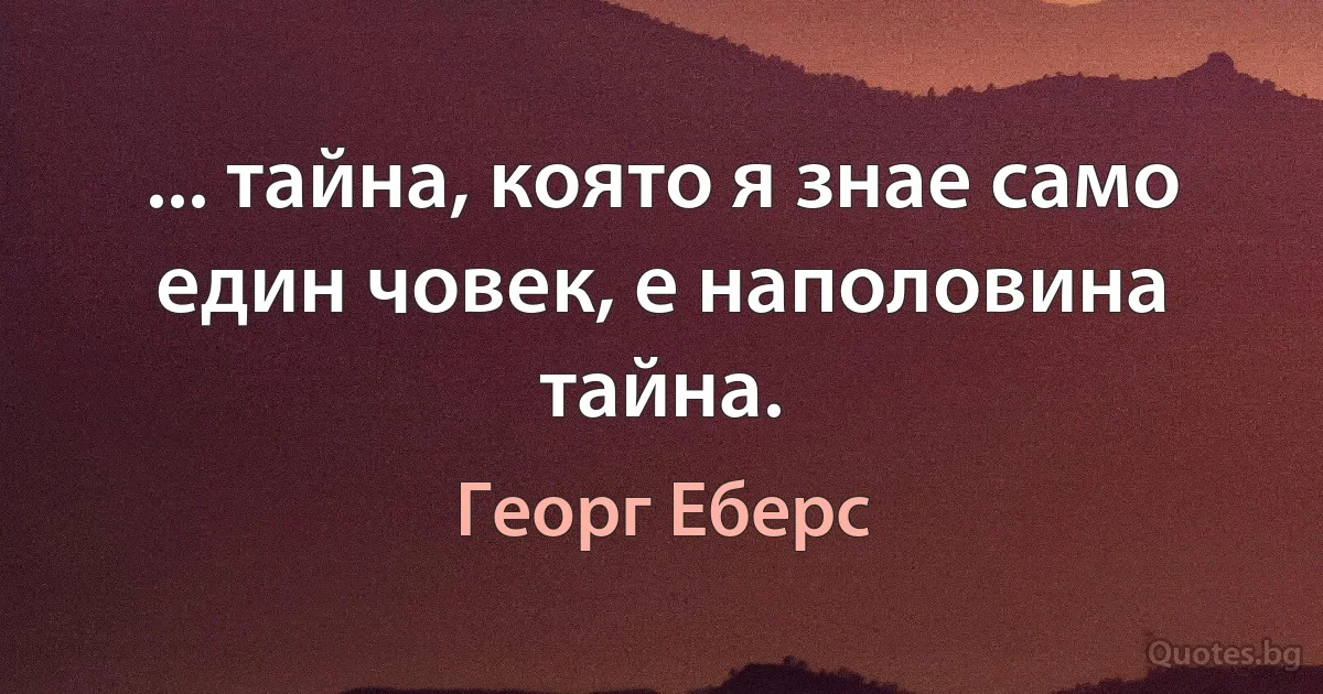 ... тайна, която я знае само един човек, е наполовина тайна. (Георг Еберс)