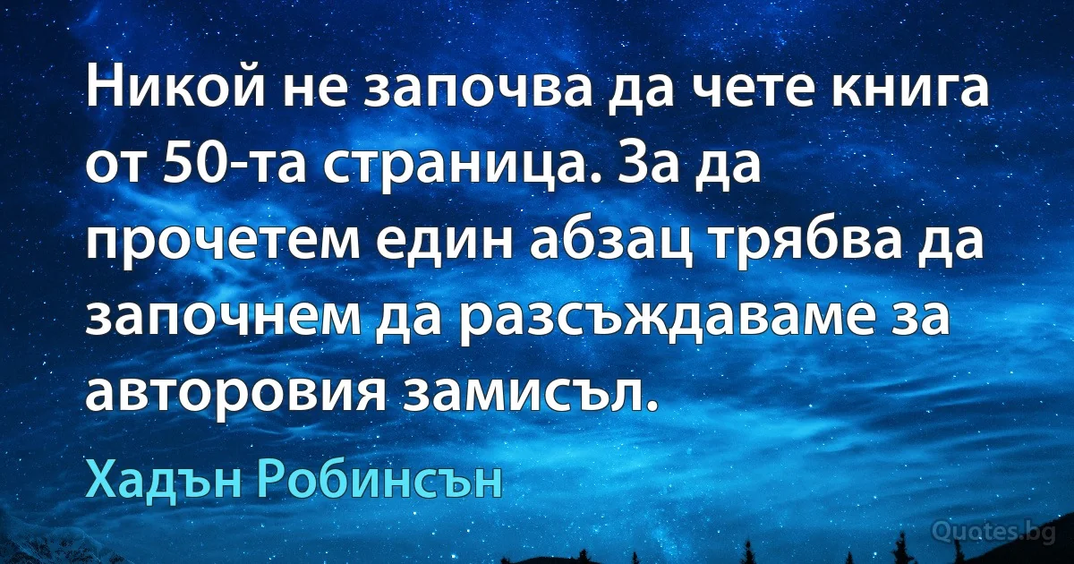 Никой не започва да чете книга от 50-та страница. За да прочетем един абзац трябва да започнем да разсъждаваме за авторовия замисъл. (Хадън Робинсън)