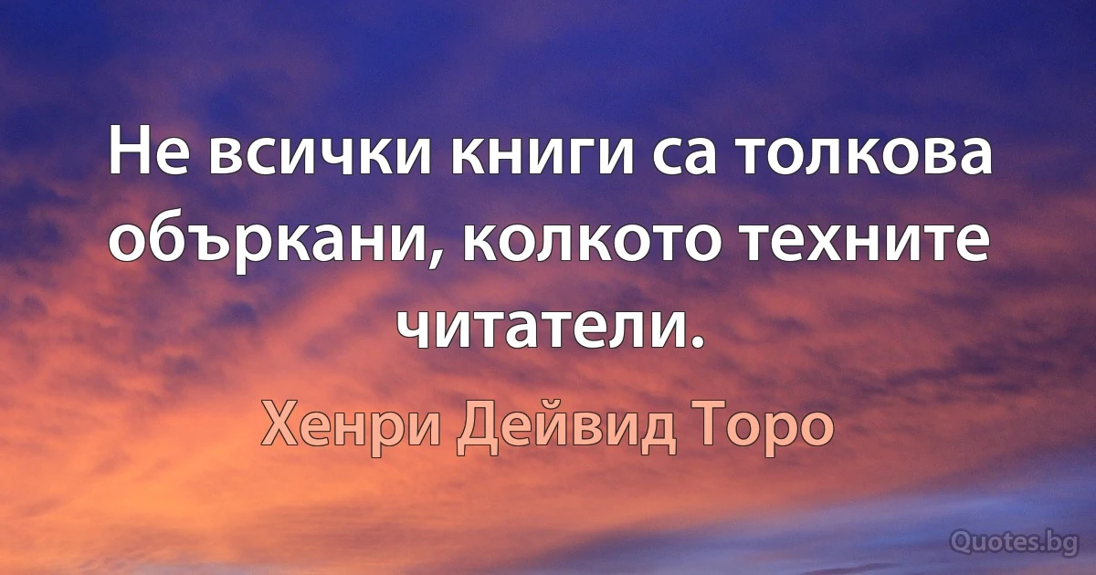 Не всички книги са толкова объркани, колкото техните читатели. (Хенри Дейвид Торо)